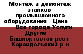 Монтаж и демонтаж станков, промышленного оборудования › Цена ­ 5 000 - Все города Услуги » Другие   . Башкортостан респ.,Караидельский р-н